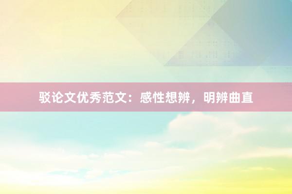 驳论文优秀范文：感性想辨，明辨曲直