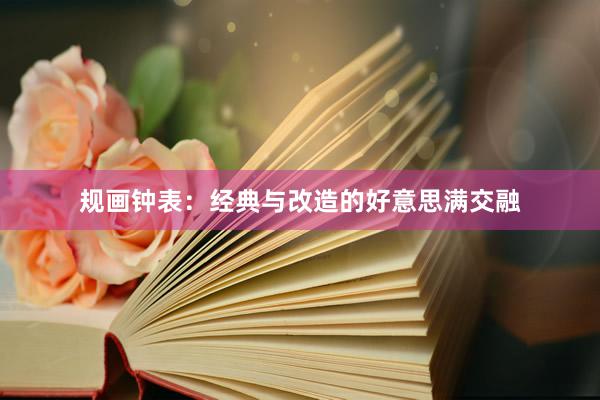 规画钟表：经典与改造的好意思满交融