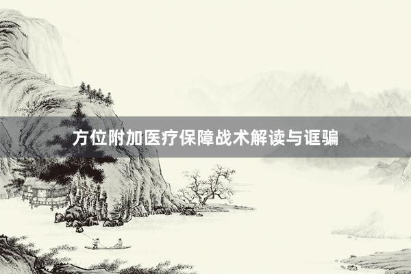 方位附加医疗保障战术解读与诓骗