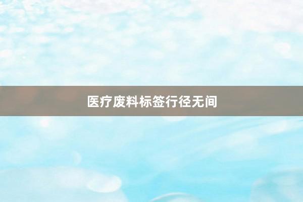 医疗废料标签行径无间