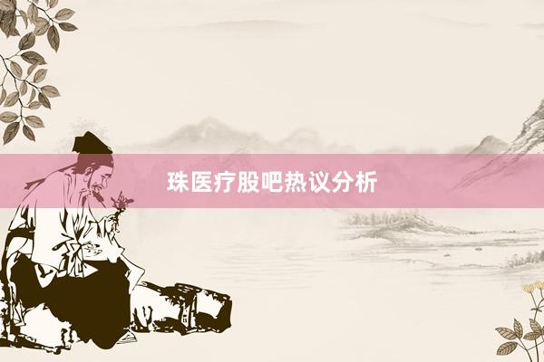 珠医疗股吧热议分析