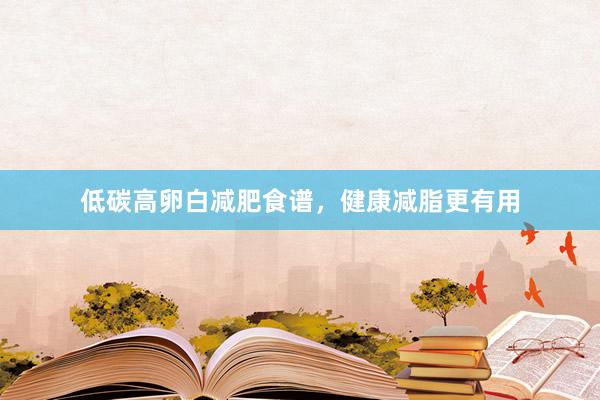 低碳高卵白减肥食谱，健康减脂更有用